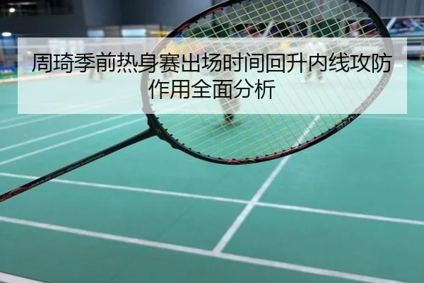周琦季前热身赛出场时间回升内线攻防作用全面分析