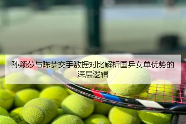孙颖莎与陈梦交手数据对比解析国乒女单优势的深层逻辑